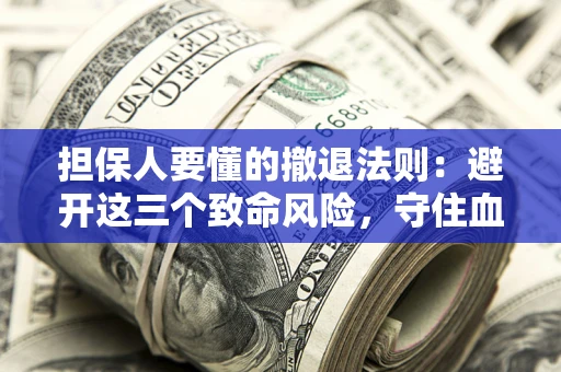 济南担保人要懂的撤退法则：避开这三个致命风险，守住血汗钱