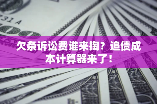 济南欠条诉讼费谁来掏？追债成本计算器来了！
