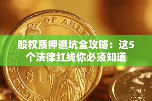 济南股权质押避坑全攻略：这5个法律红线你必须知道