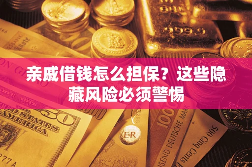 济南亲戚借钱怎么担保？这些隐藏风险必须警惕