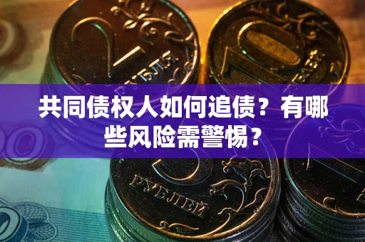 济南共同债权人如何追债？有哪些风险需警惕？