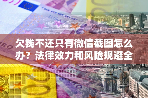 济南欠钱不还只有微信截图怎么办？法律效力和风险规避全解析