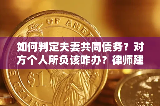 济南如何判定夫妻共同债务？对方个人所负该咋办？律师建议