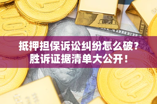 济南抵押担保诉讼纠纷怎么破？胜诉证据清单大公开！