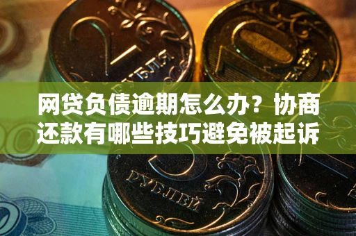 济南网贷负债逾期怎么办？协商还款有哪些技巧避免被起诉？