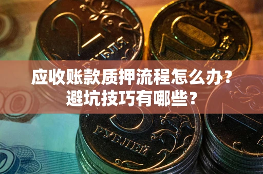 济南应收账款质押流程怎么办？避坑技巧有哪些？