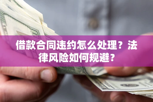 济南借款合同违约怎么处理？法律风险如何规避？