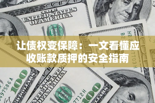 济南让债权变保障：一文看懂应收账款质押的安全指南