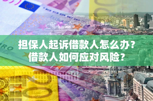 济南担保人起诉借款人怎么办？借款人如何应对风险？