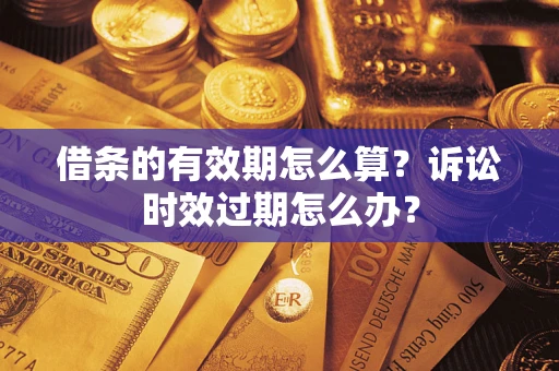 济南借条的有效期怎么算？诉讼时效过期怎么办？