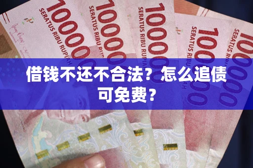 济南借钱不还不合法？怎么追债可免费？
