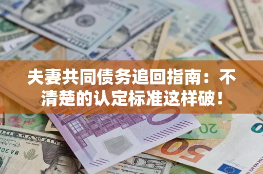 济南夫妻共同债务追回指南：不清楚的认定标准这样破！