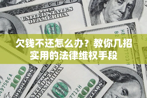 济南欠钱不还怎么办？教你几招实用的法律维权手段