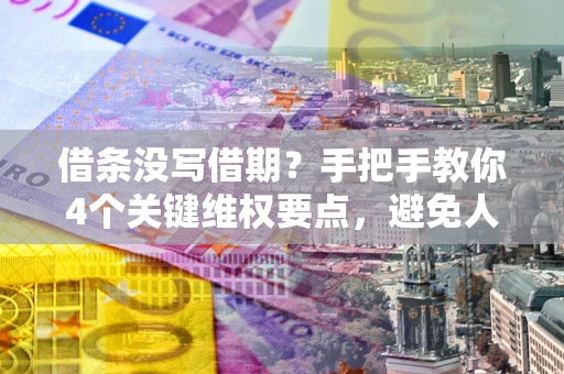 济南借条没写借期？手把手教你4个关键维权要点，避免人财两空