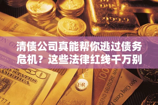 济南清债公司真能帮你逃过债务危机？这些法律红线千万别踩
