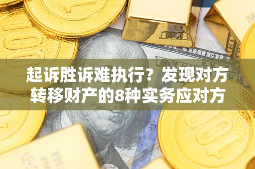 济南起诉胜诉难执行？发现对方转移财产的8种实务应对方案