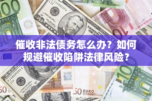 济南催收非法债务怎么办？如何规避催收陷阱法律风险？