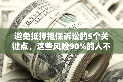 济南避免抵押担保诉讼的5个关键点，这些风险90%的人不知道！