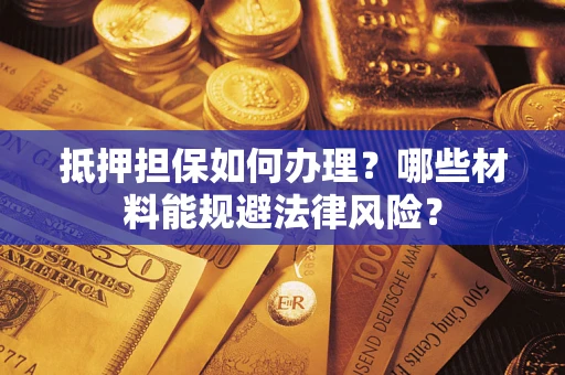 济南抵押担保如何办理？哪些材料能规避法律风险？