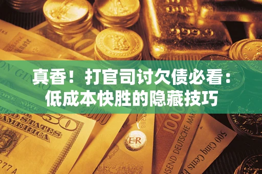 济南真香！打官司讨欠债必看：低成本快胜的隐藏技巧