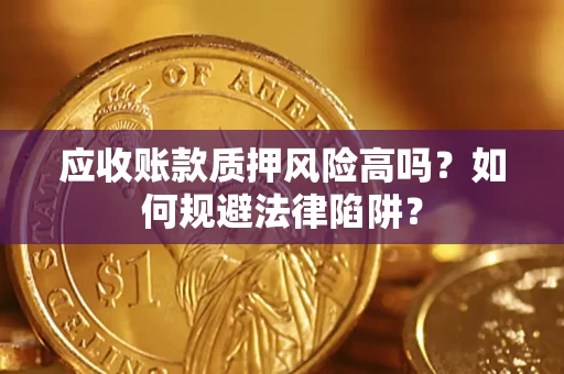 济南应收账款质押风险高吗？如何规避法律陷阱？