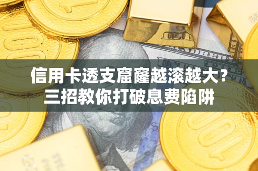 济南信用卡透支窟窿越滚越大？三招教你打破息费陷阱