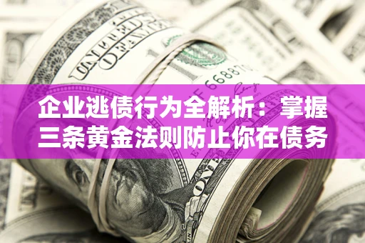 济南企业逃债行为全解析：掌握三条黄金法则防止你在债务乱局中“踩雷”