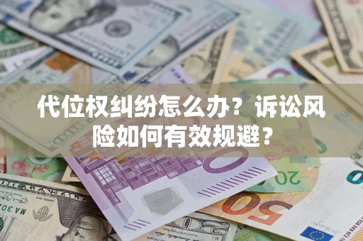 济南代位权纠纷怎么办？诉讼风险如何有效规避？
