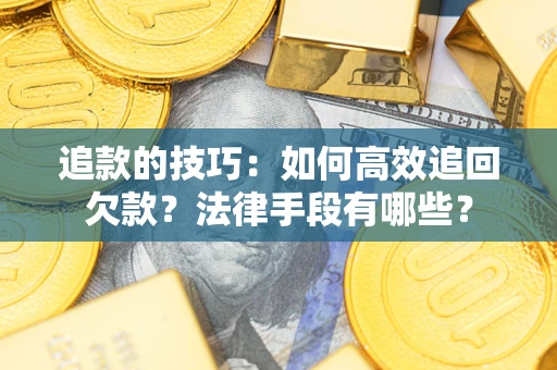济南追款的技巧：如何高效追回欠款？法律手段有哪些？