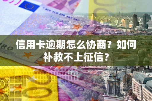 济南信用卡逾期怎么协商？如何补救不上征信？