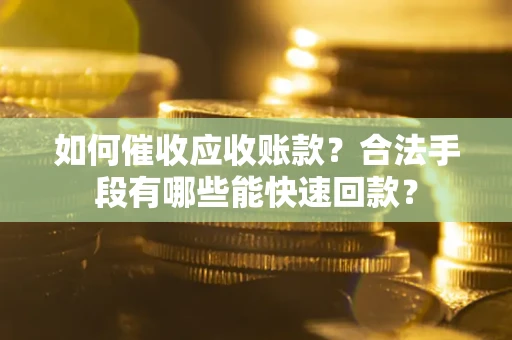 济南如何催收应收账款？合法手段有哪些能快速回款？