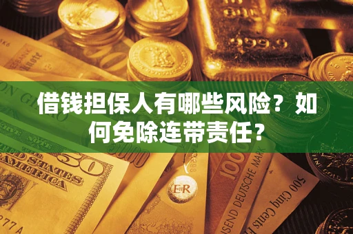 济南借钱担保人有哪些风险？如何免除连带责任？