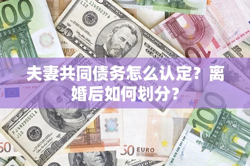 济南夫妻共同债务怎么认定？离婚后如何划分？