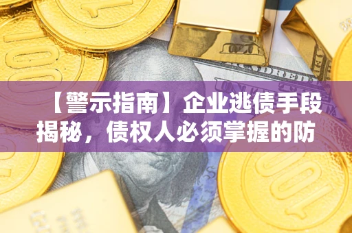 济南【警示指南】企业逃债手段揭秘，债权人必须掌握的防坑宝典