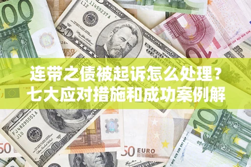 济南连带之债被起诉怎么处理？七大应对措施和成功案例解析