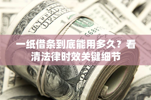 济南一纸借条到底能用多久？看清法律时效关键细节