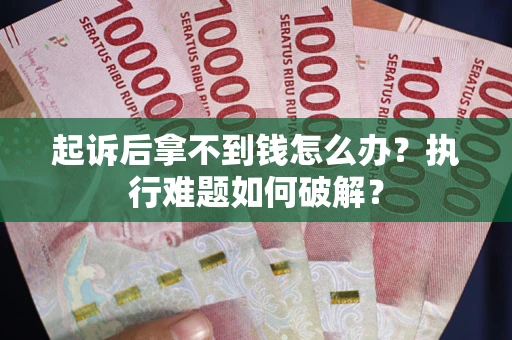 济南起诉后拿不到钱怎么办？执行难题如何破解？