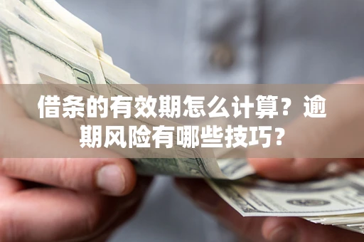 济南借条的有效期怎么计算？逾期风险有哪些技巧？