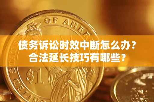 济南债务诉讼时效中断怎么办？合法延长技巧有哪些？