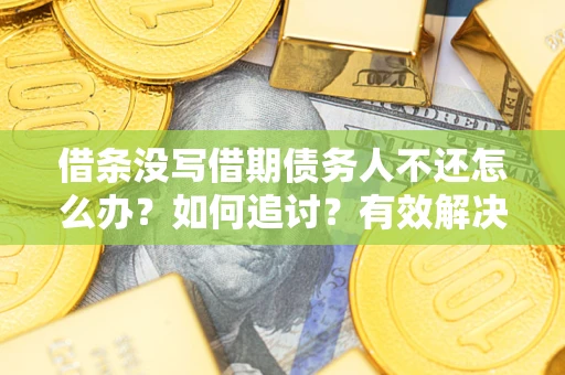 济南借条没写借期债务人不还怎么办？如何追讨？有效解决方案！