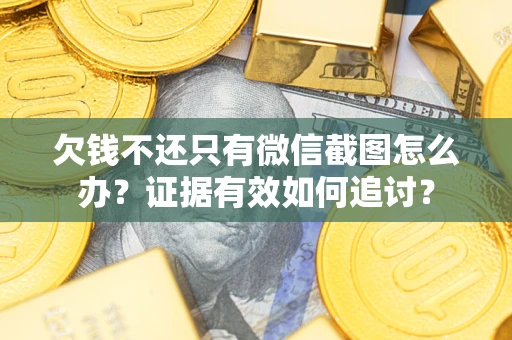 济南欠钱不还只有微信截图怎么办？证据有效如何追讨？