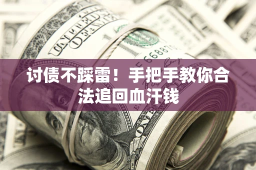 济南讨债不踩雷！手把手教你合法追回血汗钱