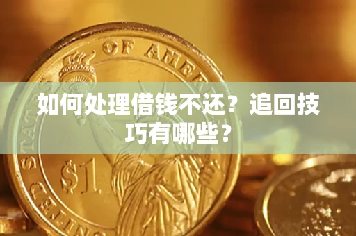 济南如何处理借钱不还？追回技巧有哪些？