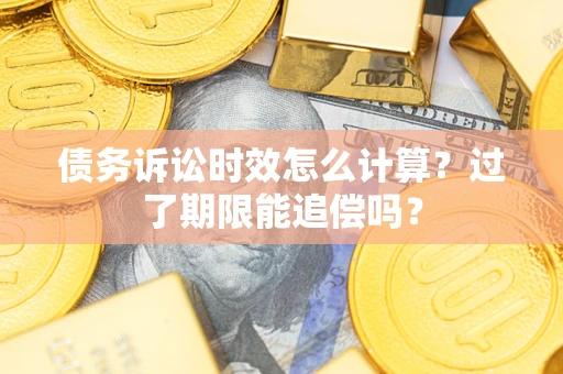济南债务诉讼时效怎么计算？过了期限能追偿吗？