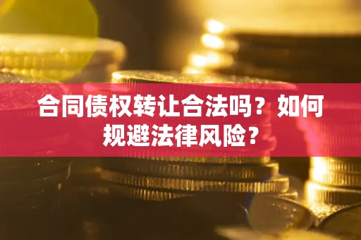 济南合同债权转让合法吗？如何规避法律风险？