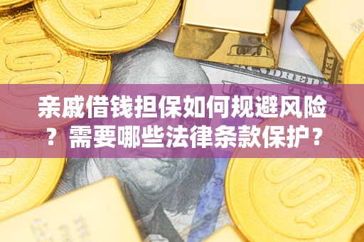 济南亲戚借钱担保如何规避风险？需要哪些法律条款保护？