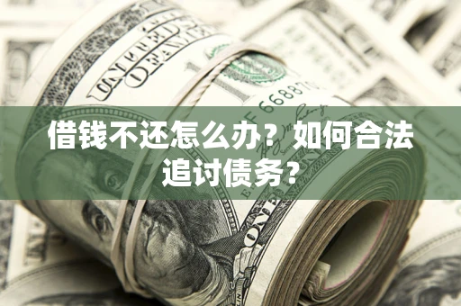济南借钱不还怎么办？如何合法追讨债务？