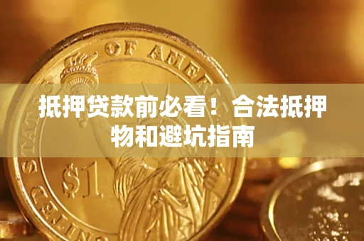 济南抵押贷款前必看！合法抵押物和避坑指南