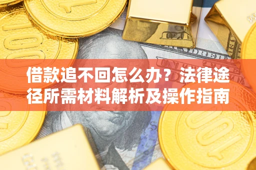 济南借款追不回怎么办?法律途径所需材料解析及操作指南 济南借款追不回怎么办?法律途径所需材料解析及操作指南