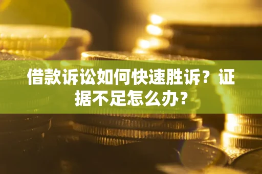 济南借款诉讼如何快速胜诉？证据不足怎么办？